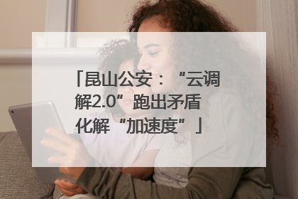 昆山公安：“云调解2.0”跑出矛盾化解“加速度”